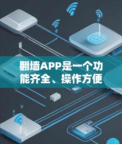 翻墙APP是一个功能齐全、操作方便的工具，用于将国内IP地址转换为外IP地址或反之。以下是详细的步骤和信息