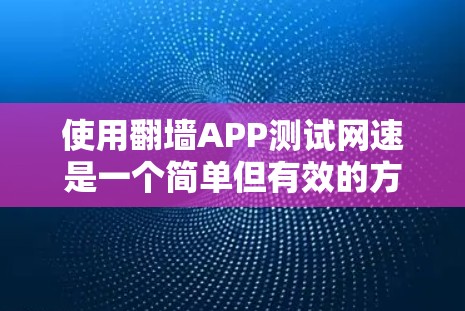 使用翻墙APP测试网速是一个简单但有效的方法，可以帮助你了解实际的网络性能。以下是详细的步骤指南