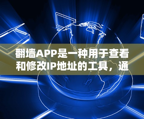 翻墙APP是一种用于查看和修改IP地址的工具，通常包括免费版和付费版。以下是一些常见的免费翻墙软件推荐，帮助您快速访问和了解IP地址
