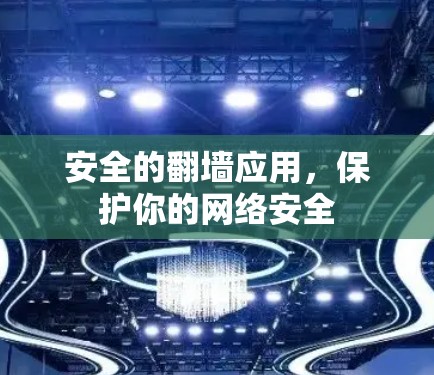 安全的翻墙应用，保护你的网络安全