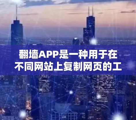 翻墙APP是一种用于在不同网站上复制网页的工具，旨在确保用户在不同平台上看到的内容一致。以下是对翻墙APP的详细分析和使用方法