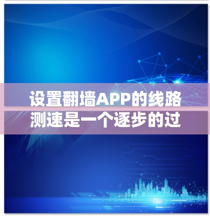 设置翻墙APP的线路测速是一个逐步的过程，涉及设置密码、上传文件、测试速度和防火墙。以下是详细的步骤指南