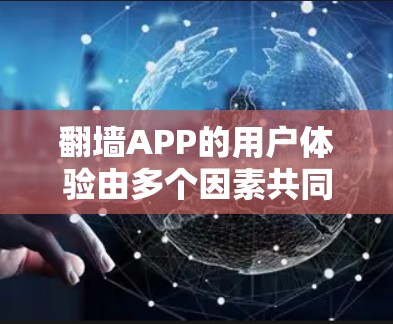 翻墙APP的用户体验由多个因素共同影响,包括用户对提示、支付、安全、界面友好性和反馈的处理能力。以下是对用户体验的详细分析 翻墙APP的用户体验由多个因素共同影响,包括用户对提示、支付、安全、界面友好性和反馈的处理能力。以下是对用户体验的详细分析