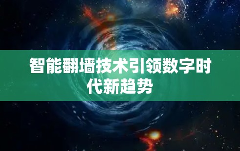 智能翻墙技术引领数字时代新趋势 智能翻墙技术引领数字时代新趋势