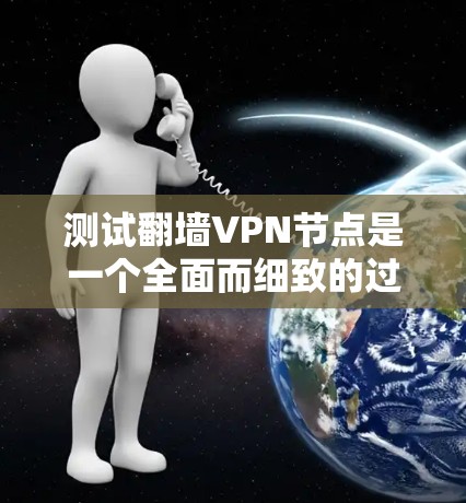 测试翻墙VPN节点是一个全面而细致的过程，确保数据安全和网络稳定性。以下是详细的步骤指南