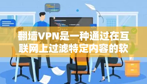 翻墙VPN是一种通过在互联网上过滤特定内容的软件，用户可以根据需求访问网络内容，但限制某些敏感信息。以下是使用翻墙VPN的详细步骤