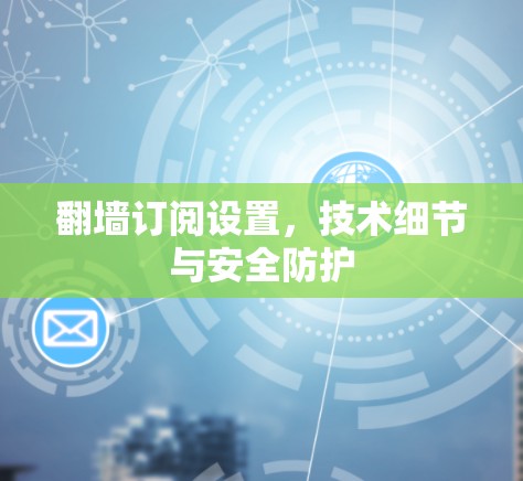 翻墙订阅设置，技术细节与安全防护