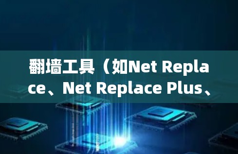 翻墙工具（如Net Replace、Net Replace Plus、Net Replace Pro）的安装和配置需要根据具体的翻墙工具和需求来设置。以下是一些常见的配置指南，供你参考