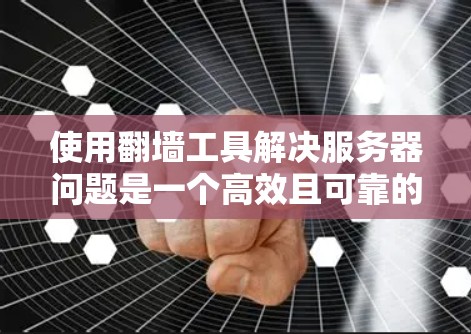 使用翻墙工具解决服务器问题是一个高效且可靠的选择，以下是一步步的指南