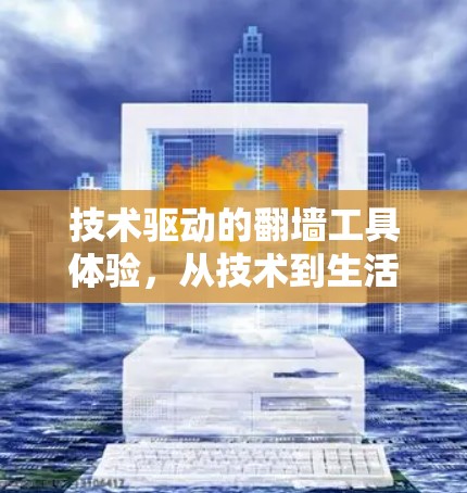 技术驱动的翻墙工具体验，从技术到生活的体验