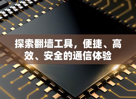 探索翻墙工具，便捷、高效、安全的通信体验