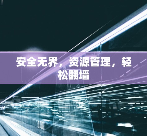 安全无界，资源管理，轻松翻墙