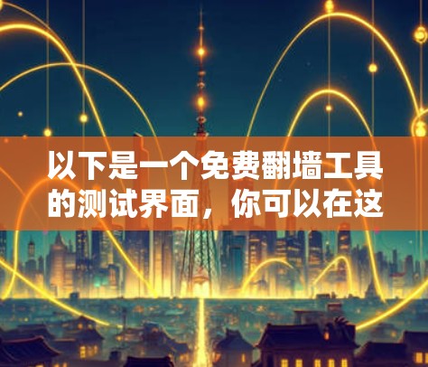 以下是一个免费翻墙工具的测试界面，你可以在这里使用它来查看不同的网站，并根据需要限制访问