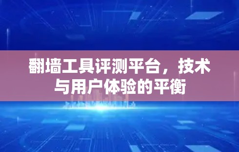 翻墙工具评测平台，技术与用户体验的平衡