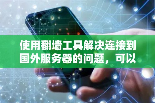 使用翻墙工具解决连接到国外服务器的问题，可以分为以下几个步骤，确保高效、安全地访问所需服务器