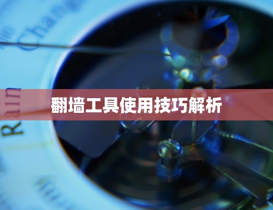 翻墙工具使用技巧解析 翻墙工具使用技巧解析