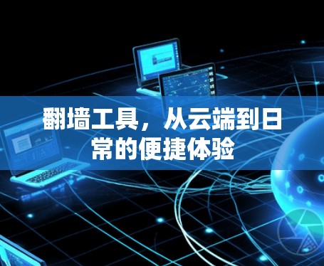 翻墙工具，从云端到日常的便捷体验