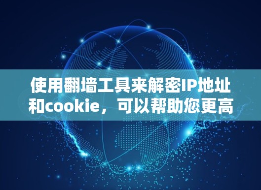 使用翻墙工具来解密IP地址和cookie，可以帮助您更高效地管理网络访问和安全防护。以下是详细的步骤指南