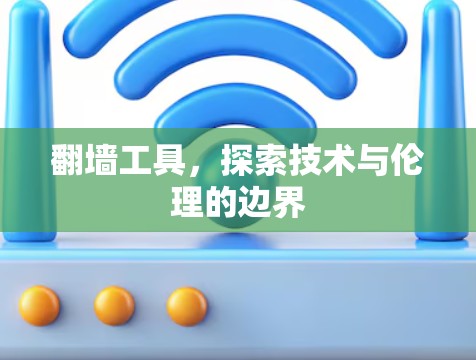 翻墙工具，探索技术与伦理的边界