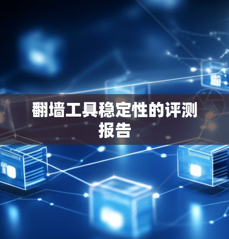 翻墙工具稳定性的评测报告