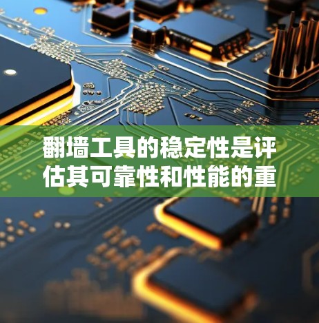 翻墙工具的稳定性是评估其可靠性和性能的重要因素之一。以下是对翻墙工具稳定性的评测