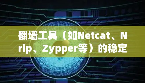 翻墙工具（如Netcat、Nrip、Zypper等）的稳定运行情况取决于多种因素，包括网络环境、工具配置、服务器状态以及工具自身的性能和稳定性。以下是一些可能影响翻墙工具稳定运行的因素