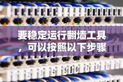 要稳定运行翻墙工具，可以按照以下步骤进行