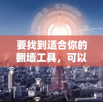 要找到适合你的翻墙工具，可以按照以下步骤操作