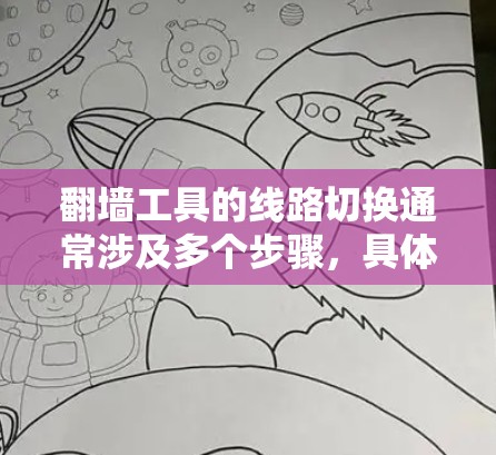 翻墙工具的线路切换通常涉及多个步骤，具体取决于翻墙工具的类型和使用场景。以下是一些通用的步骤和方法，帮助您进行线路切换