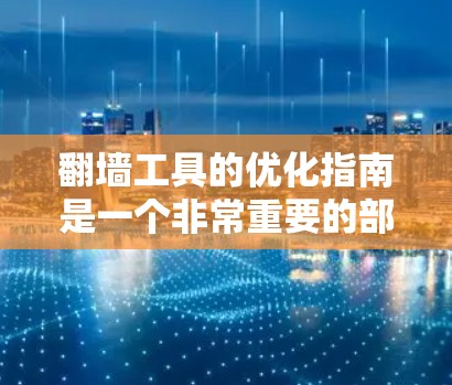 翻墙工具的优化指南是一个非常重要的部分，因为它直接影响到用户在网络上的访问体验。以下是一个全面的优化指南，涵盖了翻墙工具的各个方面，帮助用户在翻墙过程中优化网络性能和安全