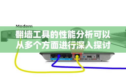 翻墙工具的性能分析可以从多个方面进行深入探讨，以下是一个结构化的总结
