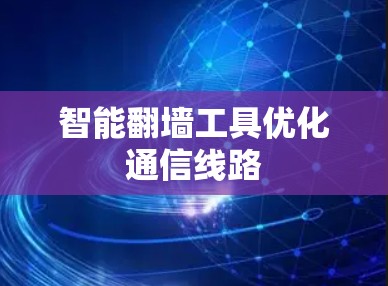 智能翻墙工具优化通信线路