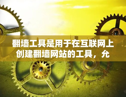 翻墙工具是用于在互联网上创建翻墙网站的工具，允许在被防火墙或服务器拒绝访问的IP地址上访问互联网内容。以下是几个常见的翻墙工具和下载链接