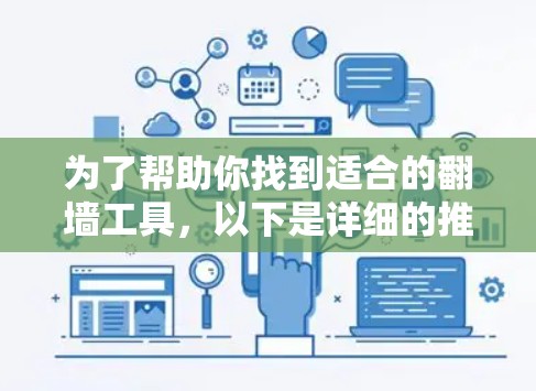 为了帮助你找到适合的翻墙工具，以下是详细的推荐和选择建议