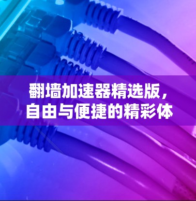 翻墙加速器精选版，自由与便捷的精彩体验