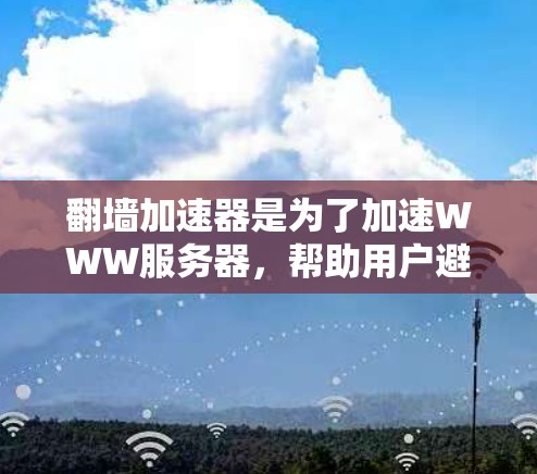 翻墙加速器是为了加速WWW服务器，帮助用户避开服务器被封禁的风险。以下是几个常见的翻墙加速器推荐合集，供您参考