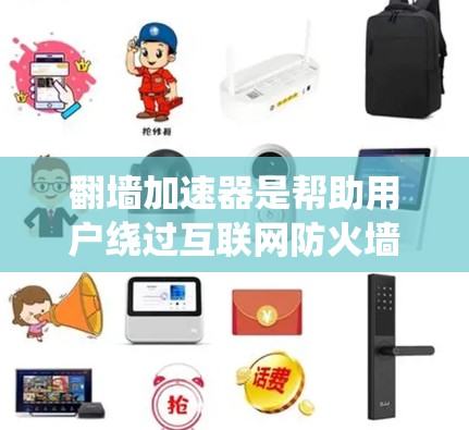 翻墙加速器是帮助用户绕过互联网防火墙，访问外网的工具。以下是一些推荐的翻墙加速器，并基于你的需求和预算进行选择