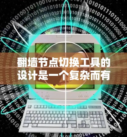 翻墙节点切换工具的设计是一个复杂而有趣的过程，需要考虑到用户的需求和使用场景。以下是一个详细的步骤说明，帮助您设计一个友好的翻墙节点切换工具