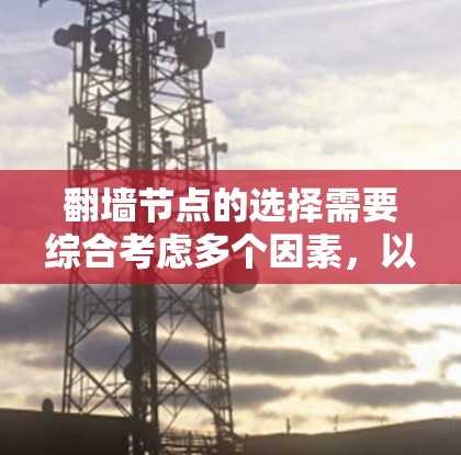 翻墙节点的选择需要综合考虑多个因素，以确保翻墙过程的安全、可靠和高效。以下是一些关键点和建议，帮助你选择合适的翻墙节点