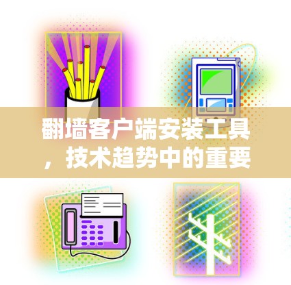 翻墙客户端安装工具，技术趋势中的重要角色