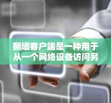 翻墙客户端是一种用于从一个网络设备访问另一个网络设备的软件应用。以下是一些常用的翻墙客户端及其特点