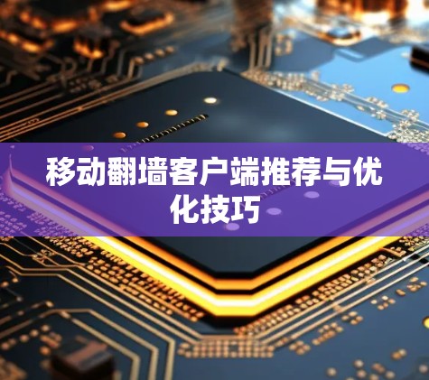 移动翻墙客户端推荐与优化技巧