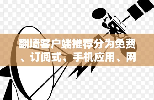 翻墙客户端推荐分为免费、订阅式、手机应用、网页版、PC版等多种类型，以下是常见推荐
