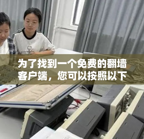 为了找到一个免费的翻墙客户端，您可以按照以下步骤进行