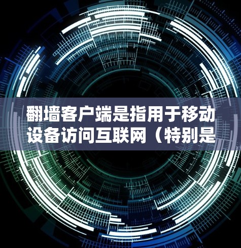 翻墙客户端是指用于移动设备访问互联网（特别是HTTPS）的用户间连接工具。这些客户端通常被称为翻墙或移动网站访问工具。以下是几个常见的热门推荐，它们在社区中有较高的支持和使用情况