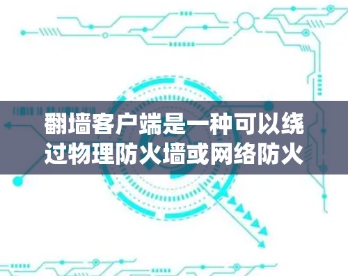 翻墙客户端是一种可以绕过物理防火墙或网络防火墙的客户端工具，用户可以通过这些客户端访问外部服务器或外部网络。以下是一些常见的热门下载的翻墙客户端推荐