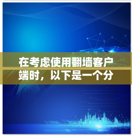在考虑使用翻墙客户端时，以下是一个分步指南，帮助你做出明智的选择
