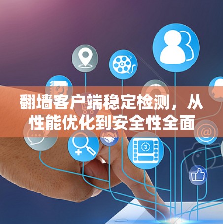 翻墙客户端稳定检测，从性能优化到安全性全面分析