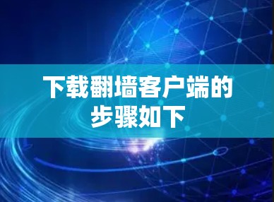 下载翻墙客户端的步骤如下