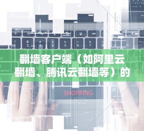 翻墙客户端（如阿里云翻墙、腾讯云翻墙等）的线路管理是需要关注的几个关键问题。以下是一些常见的问题和解决方案